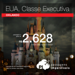 IMPERDÍVEL!!! Passagens em <b>CLASSE EXECUTIVA</b> para <b>ORLANDO</b>, com valores a partir de R$ 2.628, ida e volta!