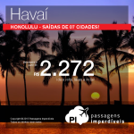 Passagens em promoção para o <b>HAVAÍ</b>! Vá para <b>Honolulu</b>, saindo de <b>07 cidades</b> brasileiras! Valores a partir de R$ 2.272, ida e volta!