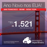 <b>ANO NOVO</b> nos <b>ESTADOS UNIDOS</b>! Passagens para <b>SAN FRANCISCO</b>, <b>MIAMI</b> ou <b>NOVA YORK</b>, a partir de R$ 1.521, ida e volta; a partir de R$ 2.098, ida e volta, COM TAXAS!