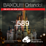 IMPERDÍVEL!!! Passagens ainda mais baratas para <b>ORLANDO</b>! A partir de R$ 589, ida e volta; a partir de R$ 997, ida e volta, COM TAXAS INCLUÍDAS, em até 10x sem juros!