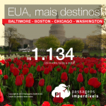 Mais destinos dos <b>Estados Unidos</b> em promoção: BALTIMORE, BOSTON, CHICAGO ou WASHINGTON! A partir de R$ 1.134, ida e volta; a partir de R$ 1.628, ida e volta, COM TAXAS INCLUÍDAS!