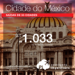 Passagens para a <b>Cidade do México</b>! A partir de R$ 1.020, ida e volta; R$ 1.453, COM TAXAS! Saídas de 33 cidades! Datas até Janeiro/17!