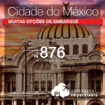 IMPERDÍVEL!!! Promoção de Passagens para a <b>Cidade do Mexico</b>! A partir de R$ 876, ida e volta; a partir de R$ 1.299, ida e volta, COM TAXAS INCLUÍDAS!