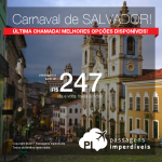 Última Chamada! As melhores passagens disponíveis para o <b>CARNAVAL DE SALVADOR</b>, saindo de 31 cidades brasileiras! A partir de R$ 247, ida e volta; a partir de R$ 361, ida e volta, COM TAXAS INCLUÍDAS, em até 10x sem juros!