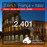 2 viagens pelo preço de 1:<b>PARIS + MILÃO</b> ou <b>PARIS + ROMA</b>! A partir de R$ 2.401, TODOS OS TRECHOS, com taxas, em até 10x sem juros! Saídas de 4 cidades brasileiras, c/ datas até Março/18!