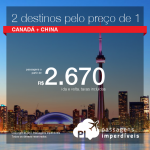 Oportunidade! 2 destinos pelo preço de 1! Passagens para o <b>Canadá + China</b>! A partir de R$ 2.670, todos os trechos, COM TAXAS INCLUÍDAS!