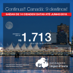 Continua!!! Promoção de Passagens para o <b>Canadá: Calgary, Edmonton, Kelowna, Montreal, Ottawa, Quebec, Toronto, Vancouver</b>! A partir de R$ 1.713, ida e volta, COM TAXAS INCLUÍDAS! Até 10x SEM JUROS! Datas até Junho/2018. Saídas de 14 cidades.x