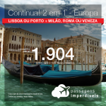 CONTINUA! Promoção de Passagens 2 em 1 – <b>Europa</b> – Vá para Lisboa ou Porto + Milão, Roma ou Veneza! A partir de R$ 1.904, todos os trechos, COM TAXAS! Até 10x SEM JUROS! Datas até Março/2019.