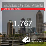 Promoção de Passagens para os <b>Estados Unidos: Atlanta</b>! A partir de R$ 1.767, ida e volta, COM TAXAS INCLUÍDAS! Até 10x SEM JUROS!