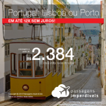 Promoção de Passagens para <b>PORTUGAL: Lisboa ou Porto</b>! A partir de R$ 2.384, ida e volta, COM TAXAS INCLUÍDAS, em até 12x SEM JUROS!