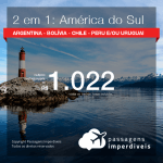 Promoção de Passagens 2 em 1 AMÉRICA DO SUL – Escolha 2 destinos entre: <b>Argentina, Bolívia, Chile, Peru e/ou Uruguai</b>! A partir de R$ 1.022, todos os trechos, COM TAXAS! Datas até 2019!