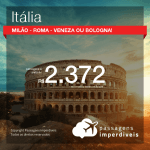 Promoção de Passagens para a <b>ITÁLIA: Bologna, Milão, Roma ou Veneza</b>! A partir de R$ 2.372, ida e volta, COM TAXAS INCLUÍDAS! Datas até 2019!