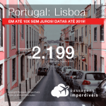 Promoção de Passagens para <b>PORTUGAL: Lisboa</b>! A partir de R$ 2.199, ida e volta, COM TAXAS, em até 10x SEM JUROS! Datas até 2019!