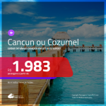 Promoção de Passagens para <b>CANCUN ou COZUMEL</b>! A partir de R$ 1.983, ida e volta, COM TAXAS, em até 6x SEM JUROS! Datas para viajar até 2019!