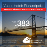 Promoção de PASSAGEM + HOTEL para <b>FLORIANÓPOLIS</b>! A partir de R$ 383, por pessoa, com taxas, em até 10x SEM JUROS! Datas para viajar até 2019! Várias Saídas!