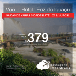 Promoção de PASSAGEM + HOTEL para <b>FOZ DO IGUAÇU</b>! A partir de R$ 379, por pessoa, com taxas, em até 10x SEM JUROS! Datas para viajar até 2019!