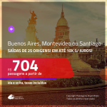 Seleção de Passagens para <b>MONTEVIDEO</b>, a partir de R$ 704, <b>BUENOS AIRES</b>, a partir de R$ 772 ou <b>SANTIAGO</b>, a partir de R$ 778, ida e volta, C/ TAXAS, em até 10x SEM JUROS!