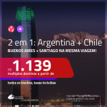 Promoção de Passagens 2 em 1 – <b>ARGENTINA: Buenos Aires + CHILE: Santiago</b>! A partir de R$ 1.139, todos os trechos, COM TAXAS, em até 4x SEM JUROS! Datas até 2019!