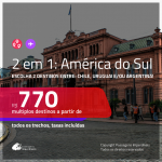 Promoção de Passagens 2 em 1 AMÉRICA DO SUL – Escolha 2 entre: <b>URUGUAI, CHILE e/ou ARGENTINA</b>! A partir de R$ 770, todos os trechos, COM TAXAS, em até 12x SEM JUROS! Datas até 2019!