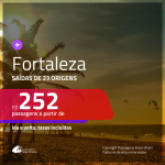 Seleção de Passagens para <b>FORTALEZA</b>! A partir de R$ 252, ida e volta, COM TAXAS!