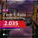 Promoção de Passagens 2 em 1 ITÁLIA – Escolha 2 entre: <b>Bologna, Florença, Milão, Nápoles, Roma, Turim, Veneza ou Verona</b>! A partir de R$ 2.035, todos os trechos, COM TAXAS!