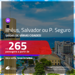 Promoção de Passagens para a <b>BAHIA: Ilhéus, Porto Seguro ou Salvador</b>! A partir de R$ 265, ida e volta, c/ taxas!