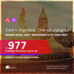 Promoção de Passagens 2 em 1 para a <b>ARGENTINA, CHILE e/ou URUGUAI</b> – Escolha 2 entre: <b>Buenos Aires, Jujuy, Montevideo e/ou Santiago</b>! A partir de R$ 977, todos os trechos, c/ taxas!