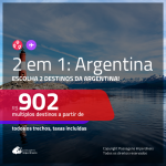 Promoção de Passagens 2 em 1 ARGENTINA – Escolha 2 entre: <b>Bariloche, Buenos Aires, Cordoba, El Calafate, Jujuy, Mendoza, Rosario ou Ushuaia</b>! A partir de R$ 902, todos os trechos, c/ taxas!