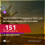 IMPERDÍVEL!!! Passagens de <b>FORTALEZA para SÃO LUIS</b> e vice-versa, a partir de R$ 151, ida e volta, c/ taxas!