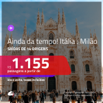 AINDA DA TEMPO!!! Promoção de Passagens para a <b>ITÁLIA: Milão</b>! A partir de R$ 1.155, ida e volta, c/ taxas!