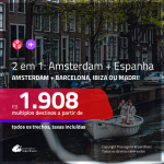 Promoção de Passagens 2 em 1 – <b>AMSTERDAM + ESPANHA: Barcelona, Ibiza ou Madri</b>! A partir de R$ 1.908, todos os trechos, c/ taxas!