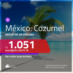 CORRE!!! Passagens para o <b>MÉXICO: Cozumel</b>, com valores a partir de R$ 1.051, ida e volta, c/ taxas!