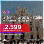 Promoção de Passagens 2 em 1 para a <b>GRÉCIA + ITÁLIA</b> – Vá para: <b>Atenas + Milão ou Roma</b>! A partir de R$ 2.599, todos os trechos, c/ taxas!