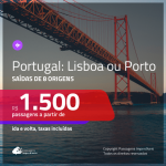 Promoção de Passagens para <b>PORTUGAL: Lisboa ou Porto</b>! A partir de R$ 1.500, ida e volta, c/ taxas!