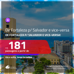 IMPERDÍVEL!!! Passagens de <b>FORTALEZA</b> para <b>SALVADOR</b> e vice-versa! A partir de R$ 181, ida e volta, c/ taxas!