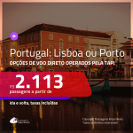 Passagens para <b>PORTUGAL: Lisboa ou Porto</b>! A partir de R$ 2.113, com opções de VOO DIRETO pela TAP, ida e volta, c/ taxas!