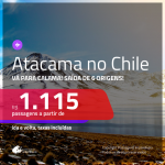 Passagens para <b>CALAMA:</b> Deserto do <b>ATACAMA, no CHILE</b>! A partir de R$ 1.115, ida e volta, c/ taxas! Saídas de São Paulo, Belo Horizonte, Porto Alegre e mais cidades!