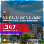 Promoção de Passagens para o <b>CARNAVAL de SALVADOR</b>! A partir de R$ 347, ida e volta, c/ taxas!