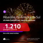 Passagens para o <b>RÉVEILLON</b> na <b>AMÉRICA DO SUL</b>! Vá para a <b>Argentina, Chile ou Uruguai</b>! A partir de R$ 1.210, ida e volta, c/ taxas!