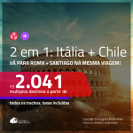 Promoção de Passagens 2 em 1 – <b>ITÁLIA: Roma + CHILE: Santiago</b>! A partir de R$ 2.041, todos os trechos, c/ taxas!