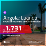 Promoção de Passagens para a <b>ANGOLA: Luanda</b>! A partir de R$ 1.731, ida e volta, c/ taxas! Opções de VOO DIRETO e BAGAGEM INCLUÍDA! Datas até AGOSTO/2020, inclusive RÉVEILLON e FERIADOS!