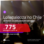 Promoção de Passagens para o <b>LOLLAPALOOZA em Santiago, no CHILE</b>! A partir de R$ 775, ida e volta, c/ taxas!