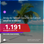 AINDA DÁ TEMPO!!! Promoção de Passagens para o <b>MÉXICO: Cancún ou Cozumel</b>! A partir de R$ 1.191, ida e volta, c/ taxas!