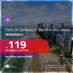 IMPERDÍVEL!!! Passagens para <b>FEIRA DE SANTANA saindo de RECIFE</b> e vice-versa! A partir de R$ 119, ida e volta, c/ taxas!