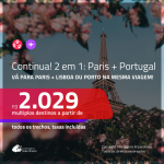 Continua!!! Promoção de Passagens 2 em 1 – <b>PARIS + PORTUGAL: Lisboa ou Porto</b>! A partir de R$ 2.029, todos os trechos, c/ taxas!