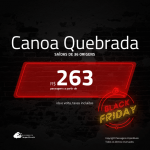 Black Friday!!! Promoção de Passagens para <b>CANOA QUEBRADA, Aracati</b>! A partir de R$ 263, ida e volta, c/ taxas!