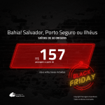 Black Friday!!! Promoção de Passagens para a <b>BAHIA: SALVADOR, PORTO SEGURO ou ILHÉUS</b>! A partir de R$ 157, ida e volta, c/ taxas!