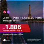 Promoção de Passagens 2 em 1 – <b>PARIS + LISBOA ou PORTO</b>! A partir de R$ 1.886, todos os trechos, c/ taxas!