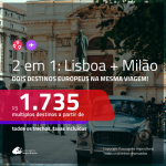 Promoção de Passagens 2 em 1 – <b>ITÁLIA: Milão + PORTUGAL: Lisboa</b>! A partir de R$ 1.735, todos os trechos, c/ taxas!