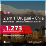 Promoção de Passagens 2 em 1 – <b>CHILE: Santiago + URUGUAI: Montevideo</b>! A partir de R$ 1.273, todos os trechos, c/ taxas!